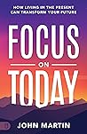 Focus on Today: How Living in the Present Can Transform Your Future