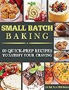 Small Batch Baking: 60+ Recipes You’re Craving to Satisfy Sweet and Savory