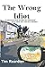The Wrong Idiot by Tim Reardon