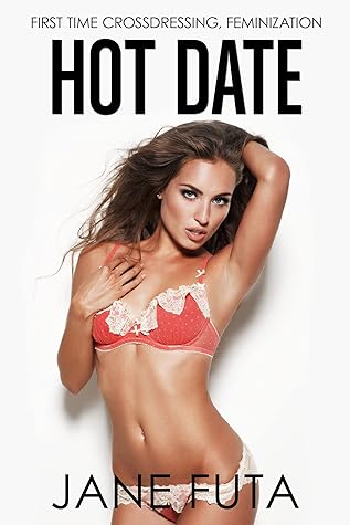 Hot Date: First Time Feminization, Crossdressing (Girly Boys (Feminized Men and Transgender Women Romance Stories))
