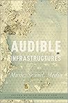 Audible Infrastructures: Music, Sound, Media (Critical Conjunctures in Music and Sound)