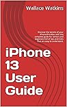 iPhone 13 User Guide: Discover the Secrets of Your iPhone/Pro/Max with This Complete Guide for Seniors and Beginners Full of Tips and Tricks That are Easy to Understand.