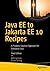 Java EE to Jakarta EE 10 Recipes: A Problem-Solution Approach for Enterprise Java