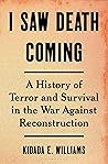 I Saw Death Coming: A History of Terror and Survival in the War against Reconstruction
