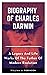 BIOGRAPHY OF CHARLES DARWIN: A Legacy And Life Works Of The Father Of Modern Evolution
