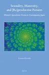 Sexuality, Maternity, and (Re)productive Futures : Women’s Speculative Fiction in Contemporary Japan
