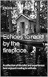Echoes to read by the fireplace.: A collection of life tales and experiences best enjoyed reading in solitude.