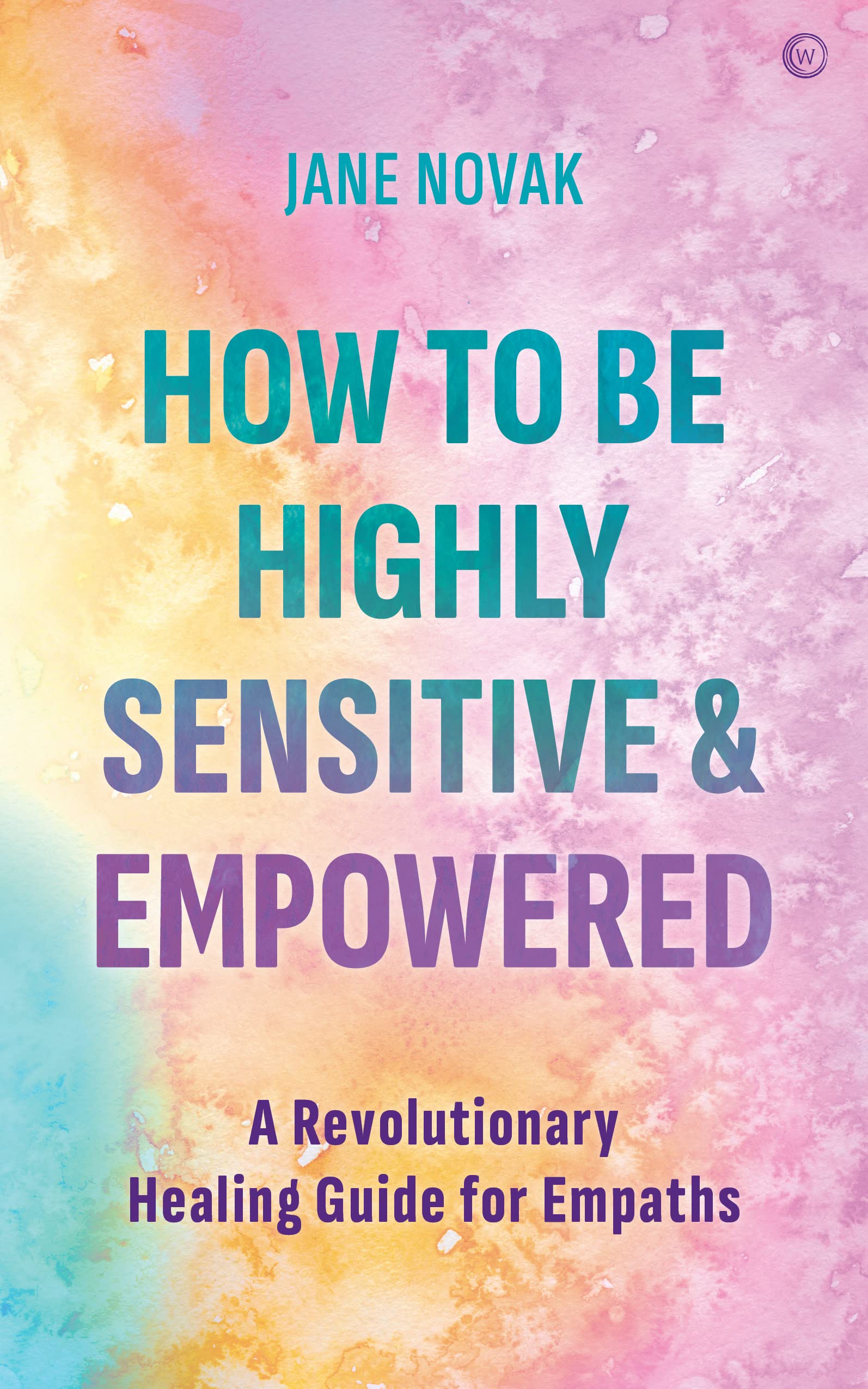 How To Be Highly Sensitive and Empowered: A Revolutionary Healing Guide for Empaths (Paperback)