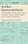 Motor Boats - Construction and Operation - An Illustrated Manual for Motor Boat, Launch and Yacht Owners, Operator's of Marine Gasolene Engines, and Amateur Boat-Builders