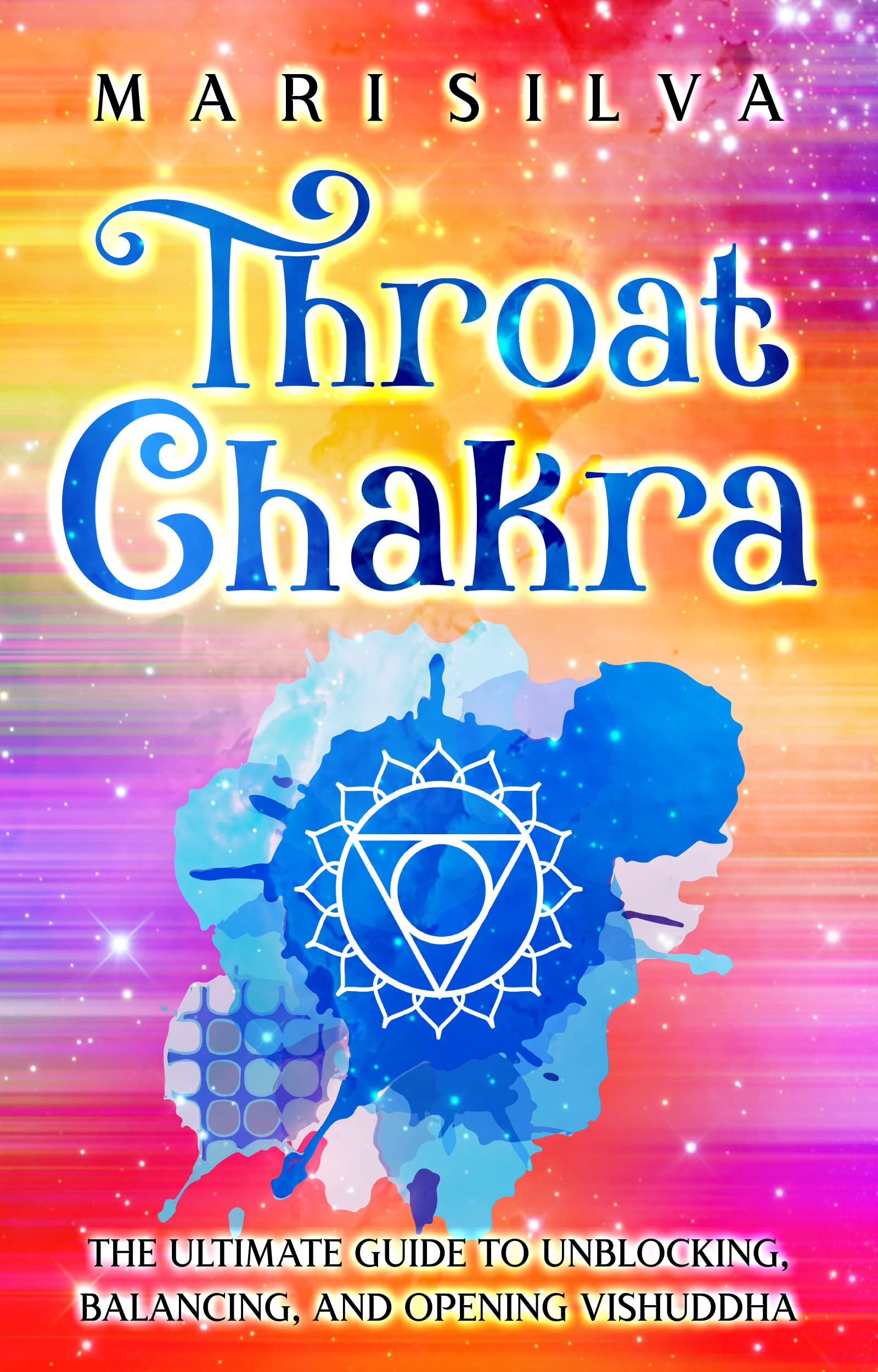 Throat Chakra: The Ultimate Guide to Unblocking, Balancing, and Opening Vishuddha (The Seven Chakras)