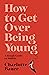 How to Get Over Being Young: A Rough Guide to Midlife