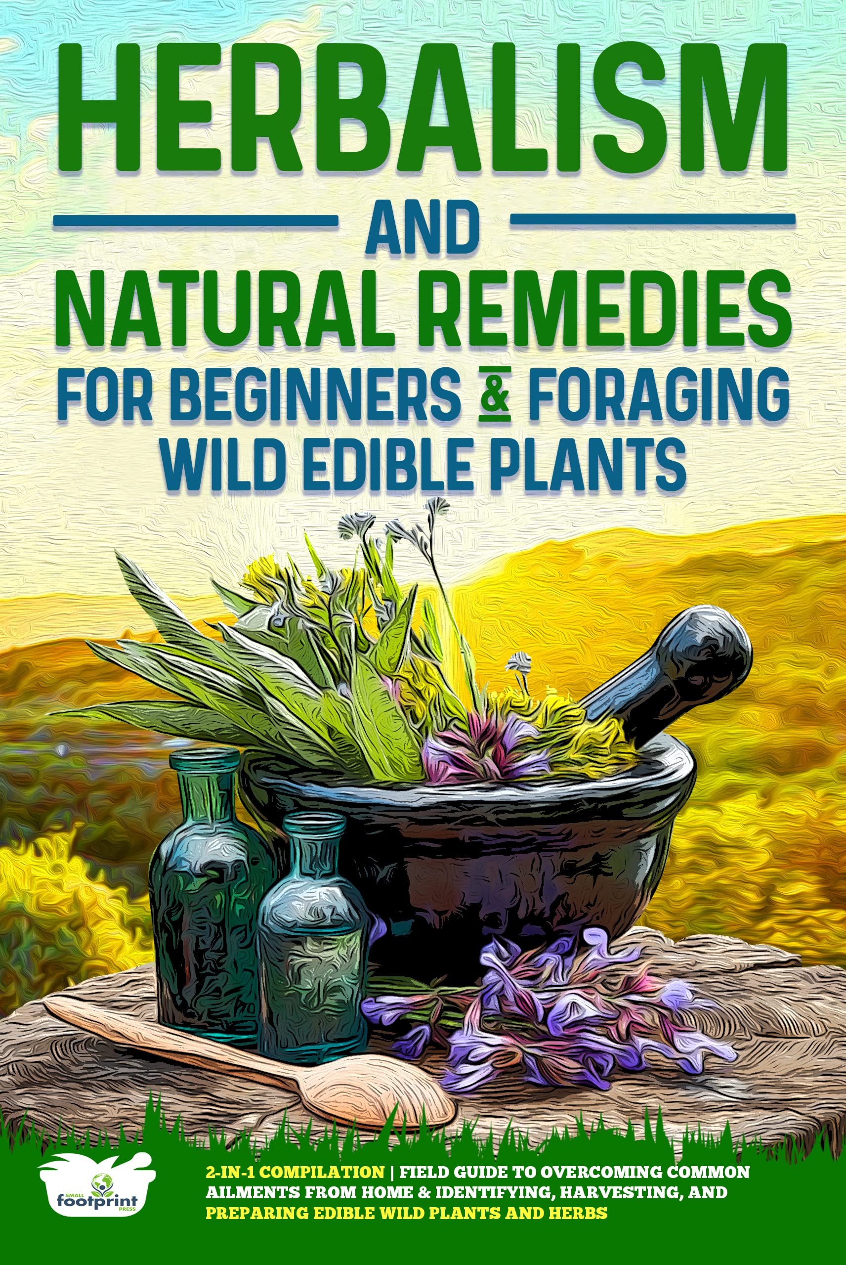 Herbalism and Natural Remedies for Beginners & Foraging Wild Edible Plants: 2-in-1 Compilation | Field Guide to Overcoming Common Ailments from Home & Identifying and Preparing Edible Wild Herbs (Kindle Edition)