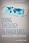 Doing Theology in Pandemics: Facing Viruses, Violence, and Vitriol
