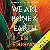 We Are Bone and Earth by Esi Edugyan