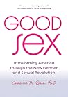 Good Sex: Transforming America through the New Gender and Sexual Revolution Good Sex: Transforming America through the New Gender and Sexual Revolution