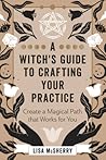 A Witch's Guide to Crafting Your Practice: Create a Magical Path that Works for You