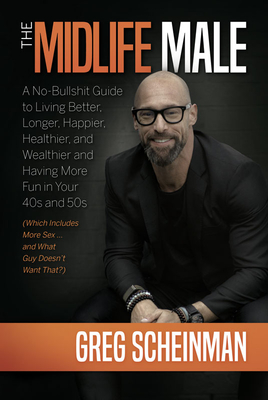 The Midlife Male: A No-Bullsh*t Guide to Living Better, Longer, Happier, Healthier, and Wealthier and Having More Fun in Your 40s and 50s (Which Includes More Sex ... and What Guy Doesn't Want That?)