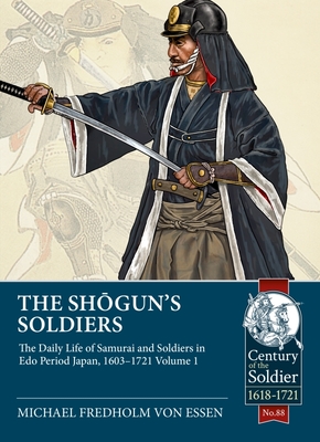 The Shogun's Soldiers: Volume 1 - The Daily Life of Samurai and Soldiers in Edo Period Japan, 1603-1721 (Century of the Soldier 1618-1721)