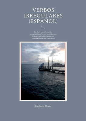 Verbos irregulares (Español): Ein Buch zum erlernen der unregelmäßigen Verben in den Formen Präsens, Indefinido, Subjuntivo, Imperfekt, Futur und Konditional (German Edition)