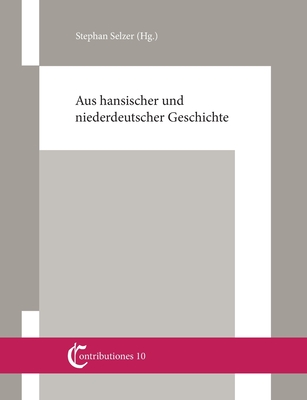 Aus hansischer und niederdeutscher Geschichte: Beiträge von Christian Ashauer, Wilhelm und Gert Koppe, Knut Schulz und Stephan Selzer (German Edition)