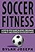 Soccer Fitness: A Step-by-Step Guide on Speed, Endurance, Flexibility, and Strength for a Soccer Player (Understand Soccer)