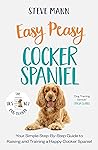 Easy Peasy Cocker Spaniel: Your simple step-by-step guide to raising and training a happy Cocker Spaniel Easy Peasy Cocker Spaniel: Your simple step-by-step guide to raising and training a happy Cocker Spaniel