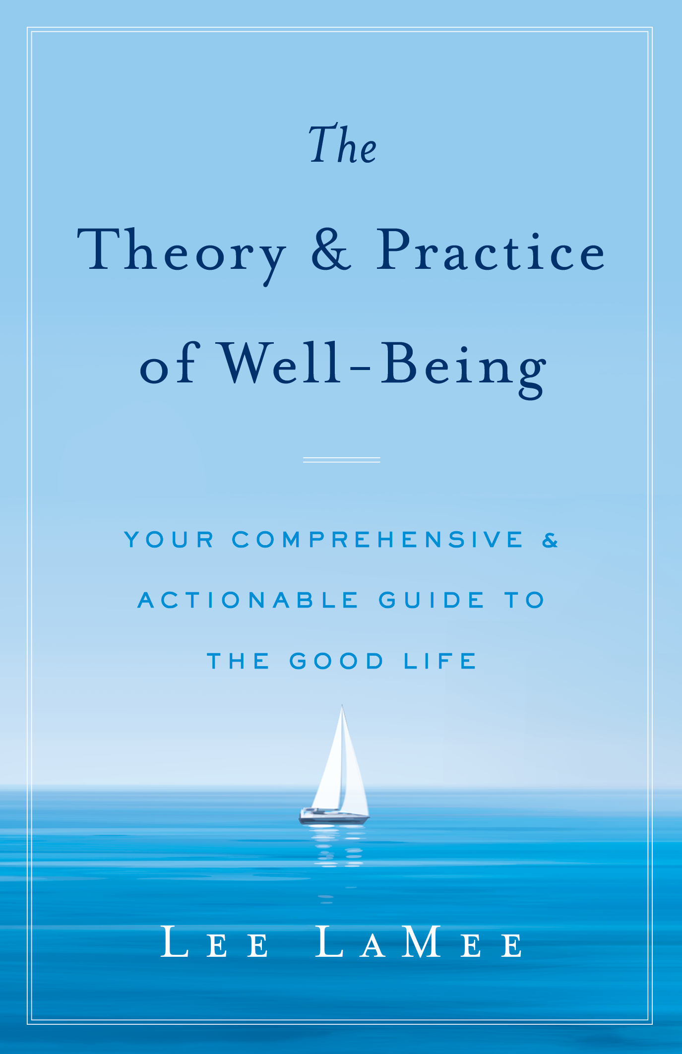 The Theory  Practice of Well-Being: Your Comprehensive  Actionable Guide to the Good Life