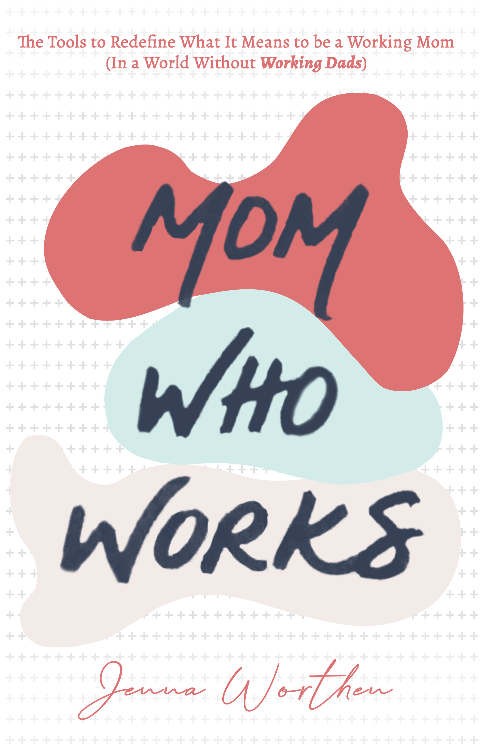 Mom Who Works: The Tools to Redefine What It Means to be a Working Mom