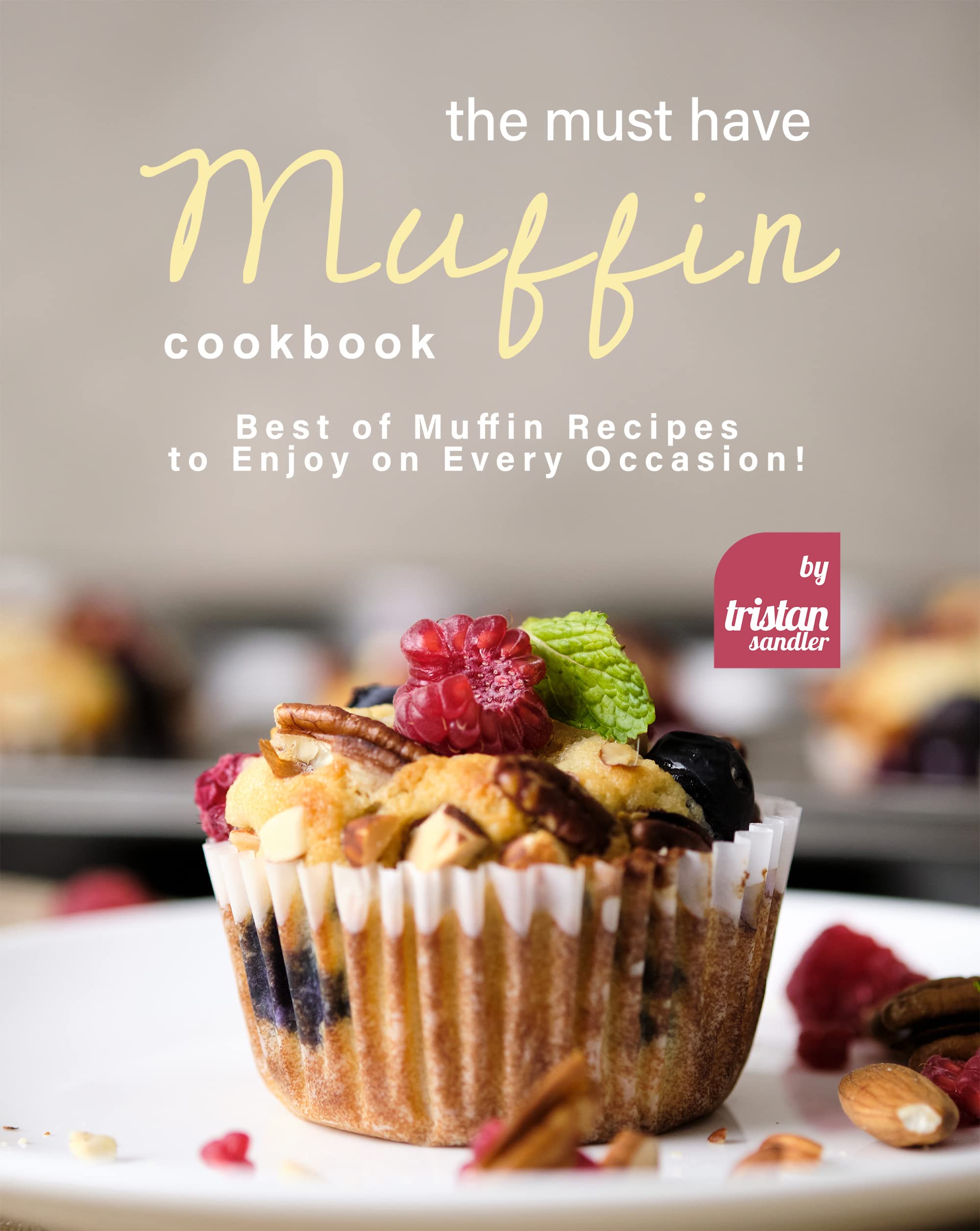 The Must Have Muffin Cookbook: Best of Muffin Recipes to Enjoy on Every Occasion! (Kindle Edition)