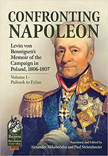 Confronting Napoleon: Levin von Bennigsen’s Memoir of the Campaign in Poland, 1806-1807: Volume I - Pultusk to Eylau (From Reason to Revolution 1721-1815)