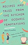 Recipes and Tales from the Kitchen of Oceanic Temptations, A ... by Mary  Crowley