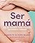 Ser mamá. Guía de embarazo, parto y posparto con evidencia y ... by Nazareth Olivera Belart