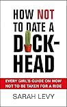 How Not to Date a Dickhead: Every Girl's Guide on How Not to Be Taken for a Ride