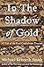 In the Shadow of Gold: A Ta...