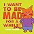I Want to Be Mad for a While!