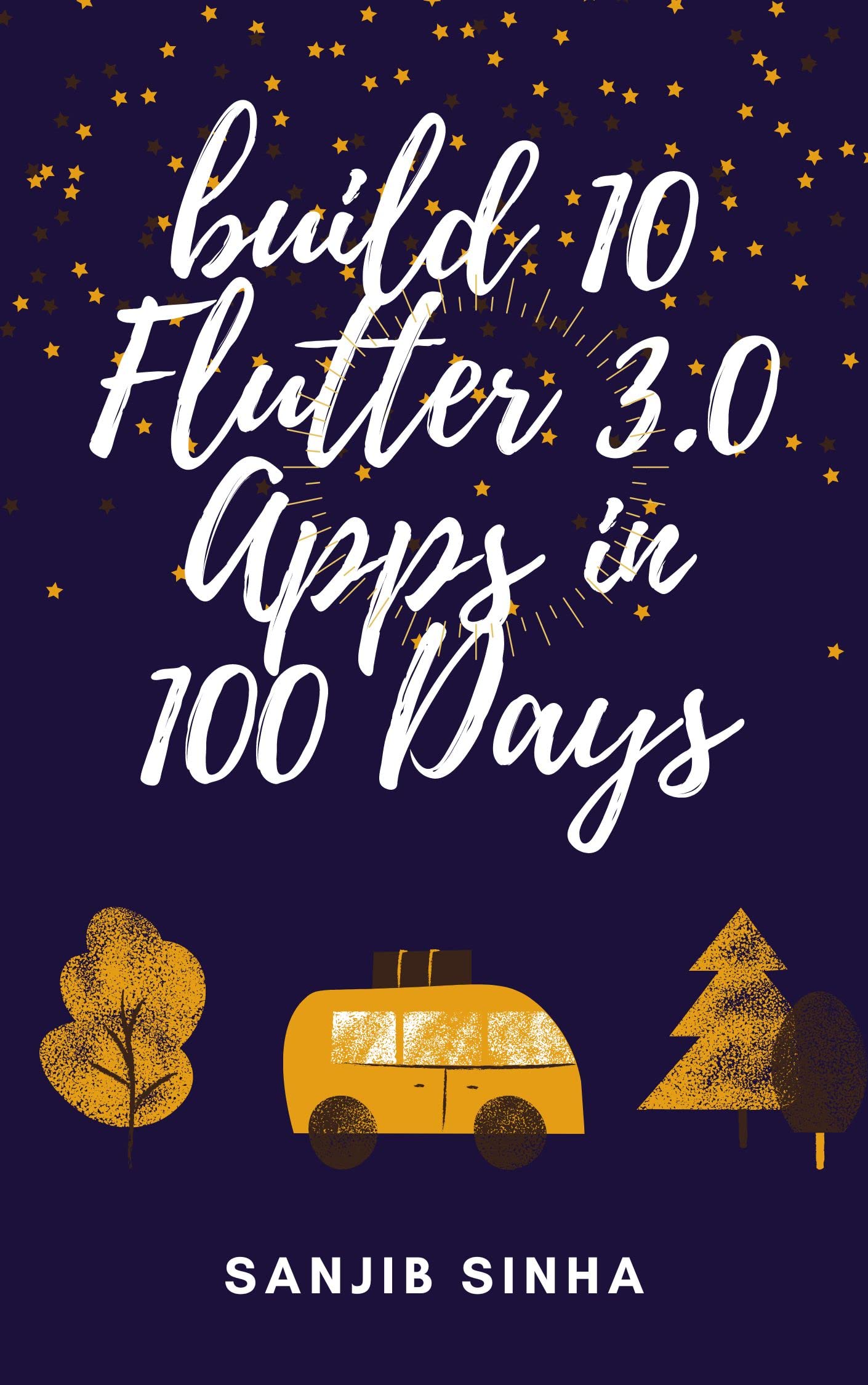 Build 10 Flutter 3.0 Apps in 100 Days: A Step by Step Guide to build Apps and Master Flutter (Kindle Edition)