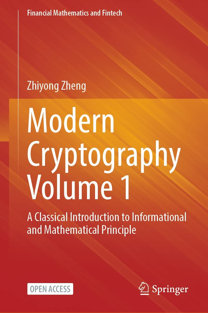 Modern Cryptography Volume 1: A Classical Introduction to Informational and Mathematical Principle (Financial Mathematics and Fintech)