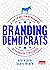 Branding Democrats: A Top-to-Bottom Reimagining of Campaign Strategies