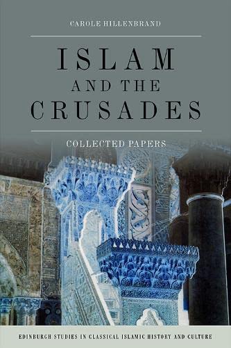 Islam and the Crusades: Collected Papers (Edinburgh Studies in Classical Islamic History and Culture)
