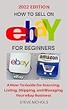 How to Sell On Ebay for Beginners: A How-To Guide for Sourcing, Listing, Shipping, and Managing Your eBay Business How to Sell On Ebay for Beginners: A How-To Guide for Sourcing, Listing, Shipping, and Managing Your eBay Business