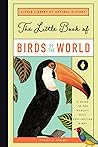 The Little Book of Birds of the World: A Guide to the World's Most Fascinating Birds (Little Library of Natural History, 1)