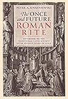 The Once and Future Roman Rite by Peter Kwasniewski