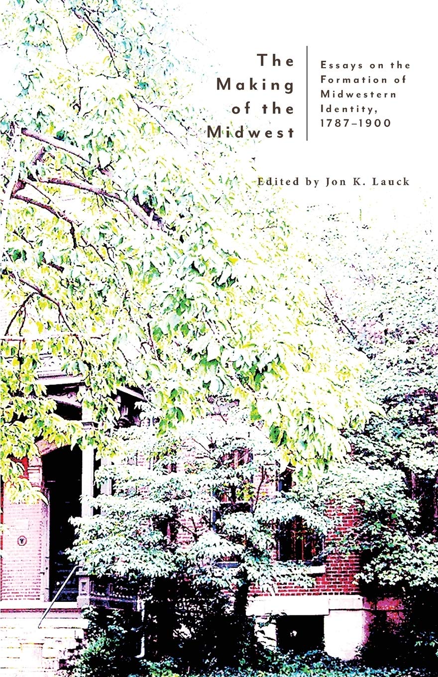 The Making of the Midwest: Essays on the Formation of Midwestern Identity, 1787-1900 (Paperback)