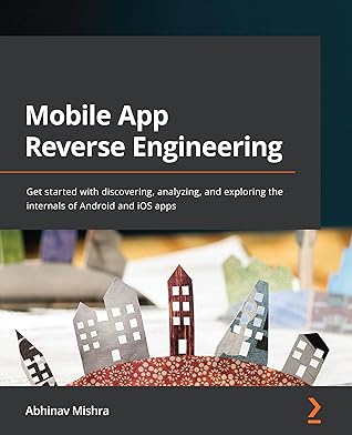 Mobile App Reverse Engineering: Get started with discovering, analyzing, and exploring the internals of Android and iOS apps