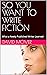 SO YOU WANT TO WRITE FICTION by David McIver