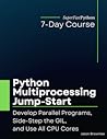 Python Multiprocessing Jump-Start: Develop Parallel Programs, Side-Step the GIL, and Use All CPU Cores Python Multiprocessing Jump-Start: Develop Parallel Programs, Side-Step the GIL, and Use All CPU Cores