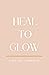 Heal to Glow by Chelsey Armfield