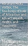 Abraham Hicks Vortex, The Teachings of Law of Attraction and Attract Wealth, Health, and Happiness Abraham Hicks Vortex, The Teachings of Law of Attraction and Attract Wealth, Health, and Happiness