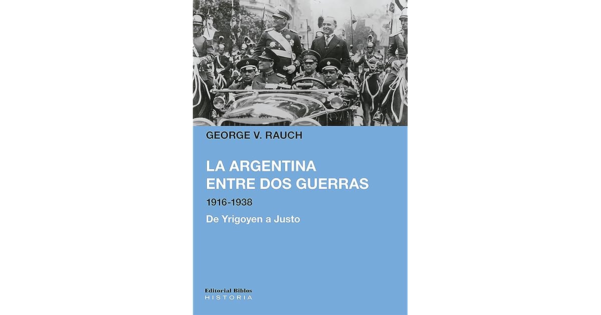 La Argentina entre dos guerras, 19161938 De Yrigoyen a Justo by