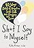 Sh*t I Say to Myself: 40 Ways to Ditch the Negative Self-Talk That’s Dragging You Down
